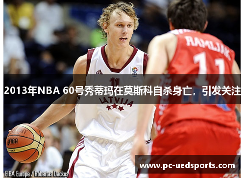 2013年NBA 60号秀蒂玛在莫斯科自杀身亡,引发关注