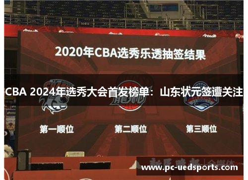 CBA 2024年选秀大会首发榜单:山东状元签遭关注