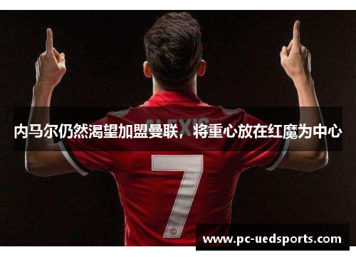 内马尔仍然渴望加盟曼联,将重心放在红魔为中心
