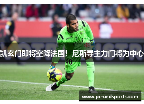 凯玄门即将空降法国!尼斯寻主力门将为中心