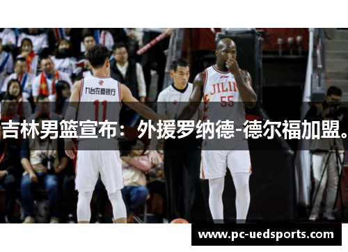 吉林男篮宣布:外援罗纳德-德尔福加盟。