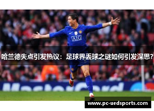 哈兰德失点引发热议:足球界丢球之谜如何引发深思? 哈兰德失点引发热议:足球界丢球之谜如何引发深思?