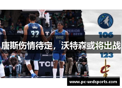 唐斯伤情待定,沃特森或将出战 唐斯伤情待定,沃特森或将出战