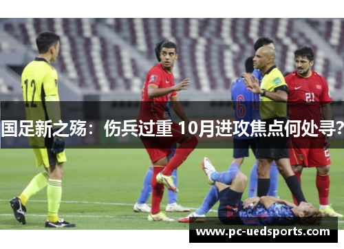 国足新之殇:伤兵过重 10月进攻焦点何处寻? 国足新之殇:伤兵过重 10月进攻焦点何处寻?