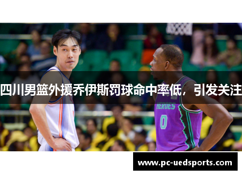 四川男篮外援乔伊斯罚球命中率低,引发关注 四川男篮外援乔伊斯罚球命中率低,引发关注