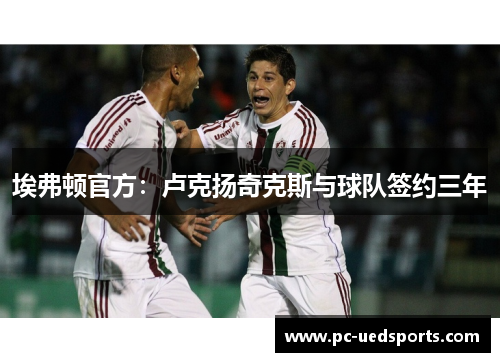 埃弗顿官方:卢克扬奇克斯与球队签约三年 埃弗顿官方:卢克扬奇克斯与球队签约三年