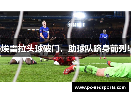 埃雷拉头球破门,助球队跻身前列! 埃雷拉头球破门,助球队跻身前列!