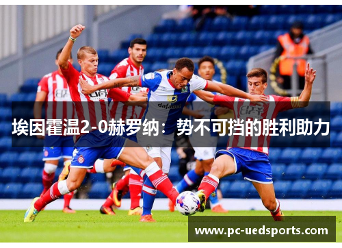 埃因霍温2-0赫罗纳:势不可挡的胜利助力 埃因霍温2-0赫罗纳:势不可挡的胜利助力