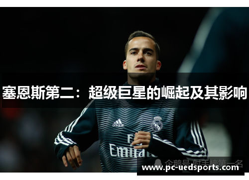 塞恩斯第二:超级巨星的崛起及其影响 塞恩斯第二:超级巨星的崛起及其影响