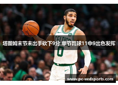 塔图姆末节未出手砍下9分 单节罚球11中9出色发挥 塔图姆末节未出手砍下9分 单节罚球11中9出色发挥