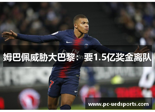 姆巴佩威胁大巴黎:要1.5亿奖金离队 姆巴佩威胁大巴黎:要1.5亿奖金离队
