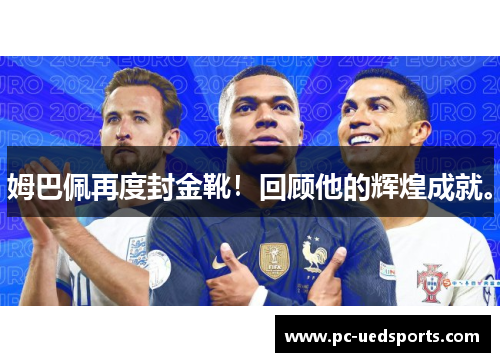姆巴佩再度封金靴!回顾他的辉煌成就。 姆巴佩再度封金靴!回顾他的辉煌成就。
