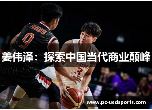 姜伟泽:探索中国当代商业颠峰 姜伟泽:探索中国当代商业颠峰