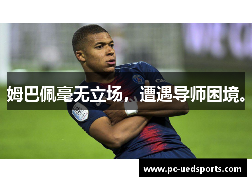 姆巴佩毫无立场，遭遇导师困境。