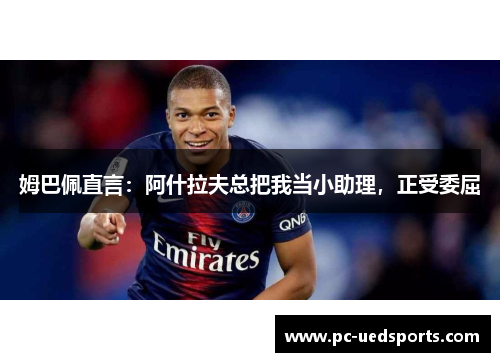 姆巴佩直言:阿什拉夫总把我当小助理,正受委屈 姆巴佩直言:阿什拉夫总把我当小助理,正受委屈