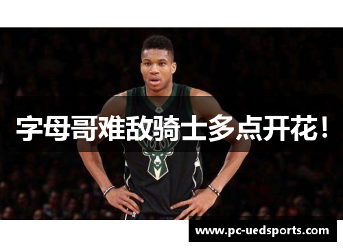 字母哥难敌骑士多点开花! 字母哥难敌骑士多点开花!