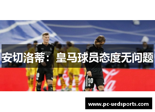 安切洛蒂:皇马球员态度无问题 安切洛蒂:皇马球员态度无问题