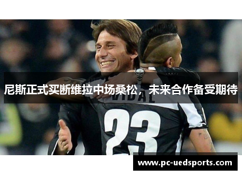 尼斯正式买断维拉中场桑松,未来合作备受期待 尼斯正式买断维拉中场桑松,未来合作备受期待
