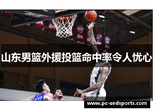 山东男篮外援投篮命中率令人忧心 山东男篮外援投篮命中率令人忧心