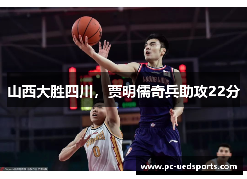 山西大胜四川，贾明儒奇兵助攻22分