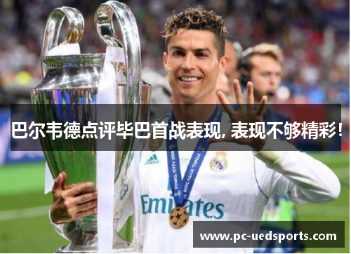 巴尔韦德点评毕巴首战表现, 表现不够精彩! 巴尔韦德点评毕巴首战表现, 表现不够精彩!