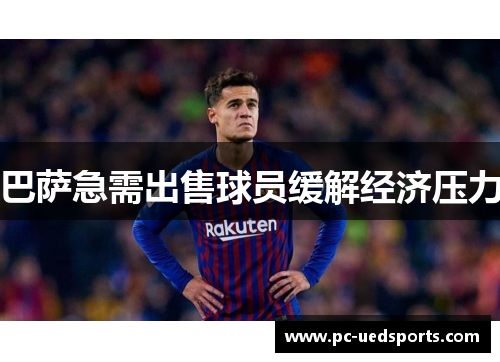 巴萨急需出售球员缓解经济压力 巴萨急需出售球员缓解经济压力