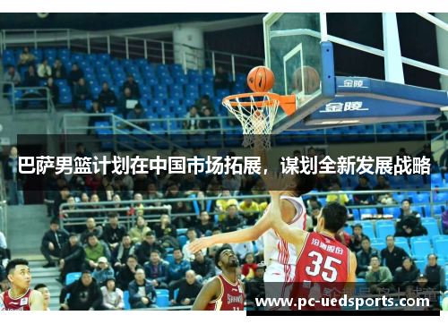 巴萨男篮计划在中国市场拓展,谋划全新发展战略 巴萨男篮计划在中国市场拓展,谋划全新发展战略