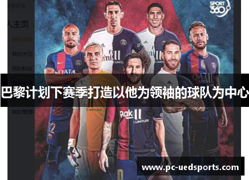 巴黎计划下赛季打造以他为领袖的球队为中心 巴黎计划下赛季打造以他为领袖的球队为中心