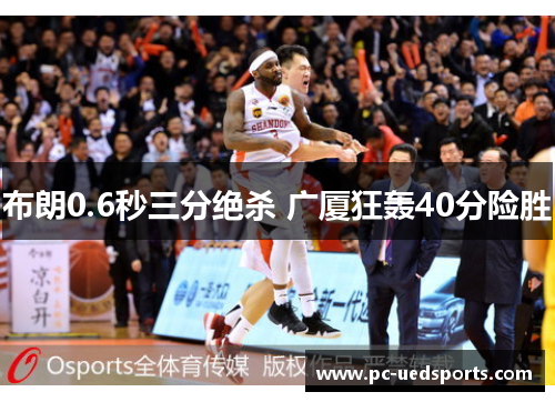 布朗0.6秒三分绝杀 广厦狂轰40分险胜 布朗0.6秒三分绝杀 广厦狂轰40分险胜