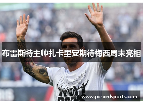 布雷斯特主帅扎卡里安期待梅西周末亮相 布雷斯特主帅扎卡里安期待梅西周末亮相