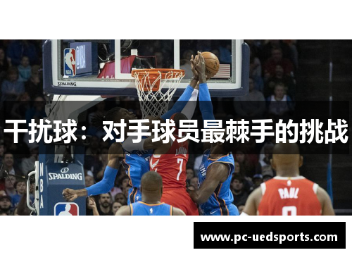 干扰球:对手球员最棘手的挑战 干扰球:对手球员最棘手的挑战