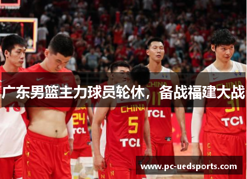 广东男篮主力球员轮休,备战福建大战 广东男篮主力球员轮休,备战福建大战