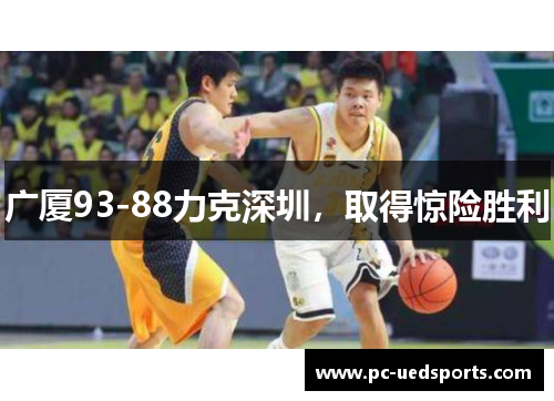 广厦93-88力克深圳,取得惊险胜利 广厦93-88力克深圳,取得惊险胜利