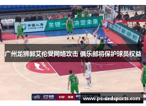 广州龙狮郭艾伦受网络攻击 俱乐部将保护球员权益 广州龙狮郭艾伦受网络攻击 俱乐部将保护球员权益