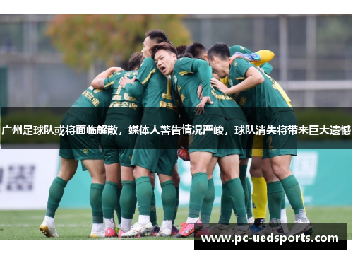 广州足球队或将面临解散,媒体人警告情况严峻,球队消失将带来巨大遗憾 广州足球队或将面临解散,媒体人警告情况严峻,球队消失将带来巨大遗憾