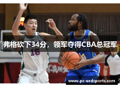 弗格砍下34分,领军夺得CBA总冠军 弗格砍下34分,领军夺得CBA总冠军