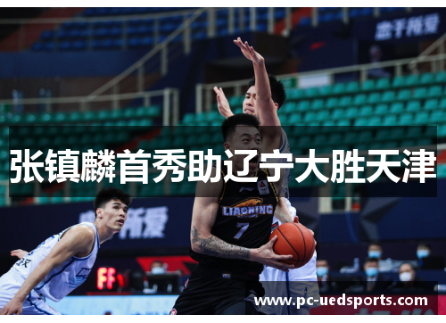 张镇麟首秀助辽宁大胜天津 张镇麟首秀助辽宁大胜天津