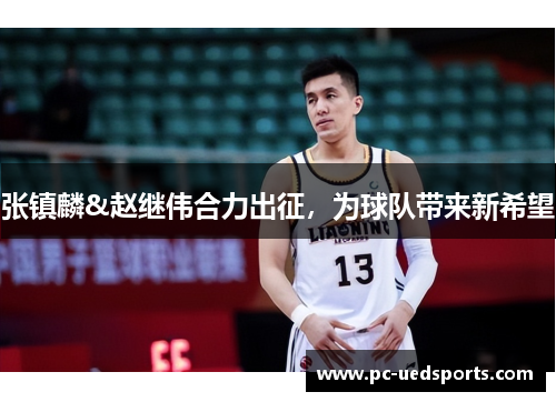 张镇麟&赵继伟合力出征,为球队带来新希望 张镇麟&赵继伟合力出征,为球队带来新希望