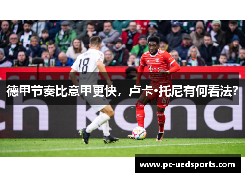 德甲节奏比意甲更快,卢卡·托尼有何看法? 德甲节奏比意甲更快,卢卡·托尼有何看法?