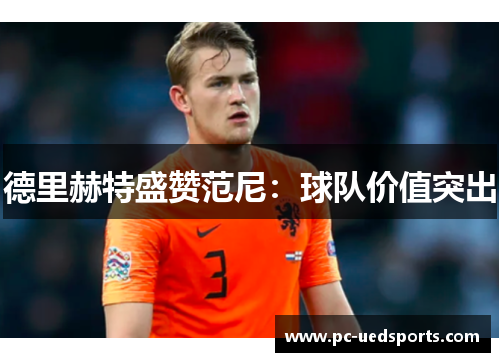 德里赫特盛赞范尼:球队价值突出 德里赫特盛赞范尼:球队价值突出