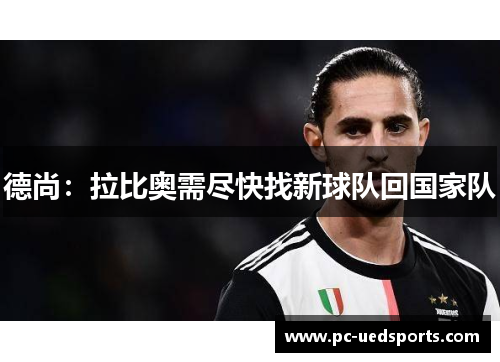 德尚:拉比奥需尽快找新球队回国家队 德尚:拉比奥需尽快找新球队回国家队