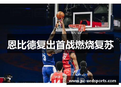 恩比德复出首战燃烧复苏 恩比德复出首战燃烧复苏