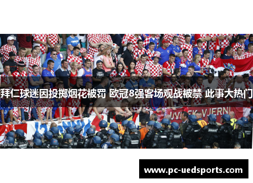 拜仁球迷因投掷烟花被罚 欧冠8强客场观战被禁 此事大热门 拜仁球迷因投掷烟花被罚 欧冠8强客场观战被禁 此事大热门